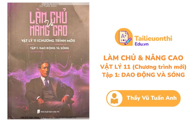 Làm chủ và Nâng cao Vật Lý 11 Tập 1 Dao Động và Sóng Thầy Vũ Tuấn Anh PDF